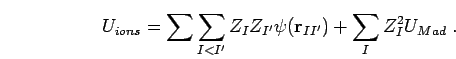 \begin{displaymath}
U_{ions} = \sum\sum_{I<I'} Z_{I}Z_{I'}\psi({\bf r}_{II'})
+\sum_{I} Z_{I}^{2}U_{Mad} \;.
\end{displaymath}