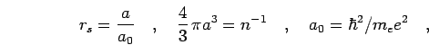 \begin{displaymath}
r_s = \frac{a}{a_0}\quad,\quad
{\scriptsize {\frac{4}{3}}}\,\pi a^3 = n^{-1}\quad,\quad
a_0 = \hbar^2/m_e e^2
\quad,
\end{displaymath}