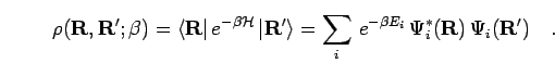 \begin{displaymath}
\rho({\bf R},{\bf R}';\beta)
= \left< {\bf R}\right\vert e^...
...^{-\beta E_i } \, \Psi^*_i({\bf R}) \, \Psi_i({\bf R}')
\quad.
\end{displaymath}