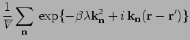$\displaystyle \frac{1}{{V^{\!\!\!\!\!\!\:^\diamond}}}
\sum_{\bf {n}} \: \exp \{...
...ambda \mathbf{k}_\mathbf{n}^2 + i \, \mathbf{k}_\mathbf{n}({\bf r}-{\bf r}') \}$