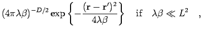 $\displaystyle ( 4 \pi \lambda \beta )^{-D/2} \exp \left\{ -\frac{({\bf r}-{\bf ...
...}{4 \lambda \beta} \right\}
\quad {\rm {if}} \quad \lambda \beta \ll L^2
\quad,$