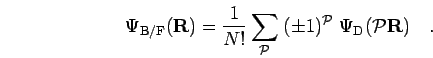 \begin{displaymath}
\Psi_{\rm B/F}({\bf R}) = \frac{1}{N!} \sum_{\mathcal{P}}\; (\pm 1)^{\mathcal{P}}\; \Psi_{\rm D}({\mathcal{P}}{\bf R})
\quad.
\end{displaymath}