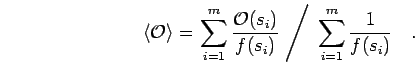 \begin{displaymath}
\left< {\mathcal{O}}\right> = \left. \sum_{i=1}^{m} \frac{ {...
...(s_i)} \; \right/ \;
\sum_{i=1}^{m} \frac{ 1 }{f(s_i)}
\quad.
\end{displaymath}