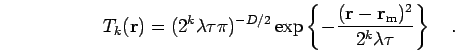 \begin{displaymath}
T_k({\bf r}) =
(2^{k} \lambda \tau \pi )^{-D/2}
\exp \left...
...bf r}-{\bf r}_{\rm m})^2}{2^{k} \lambda \tau} \right \}
\quad.
\end{displaymath}