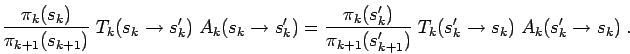 \begin{displaymath}
\frac{\pi_k(s_k)}{\pi_{k+1}(s_{k+1})} \; T_k(s_k \to s'_k) \...
...k+1}(s'_{k+1})} \; T_k(s'_k \to s_k) \; A_k(s'_k \to s_k)
\;.
\end{displaymath}