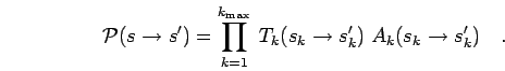 \begin{displaymath}
{\mathcal{P}}(s\to s') = \prod_{k=1}^{k_{\rm max}} \; T_k(s_k \to s'_k) \; A_k(s_k \to s'_k)
\quad.
\end{displaymath}