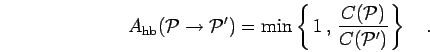 \begin{displaymath}
A_{\rm hb}({\mathcal{P}}\to {\mathcal{P}}') = \mbox{min} \le...
...
\frac{ C({\mathcal{P}}) }{C({\mathcal{P}}')} \right\}
\quad.
\end{displaymath}