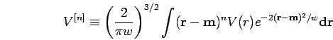 \begin{displaymath}
V^{[n]}\equiv \left({2\over \pi w}\right)^{3/2}\int ({\bf r}-{\bf m})^{n} V(r)
e^{-2({\bf r}-{\bf m})^{2}/w} {\bf d}{\bf r}
\end{displaymath}