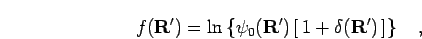 \begin{displaymath}
f({\bf R'}) = \ln \left\{ \psi_0({\bf R'}) \left[ \, 1 + \delta({\bf R'}) \, \right] \right\}\quad,
\end{displaymath}