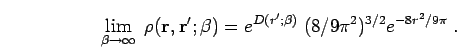 \begin{displaymath}
\lim_{\beta\to\infty}\;\rho({\bf r},{\bf r}';\beta) =
e^{D(r';\beta)} \; (8/9\pi^{2})^{3/2} e^{-8r^{2}/9\pi}\;.
\end{displaymath}