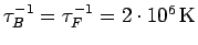 $\tau_B^{-1}=\tau_F^{-1}=2 \cdot 10^6\,\rm K$