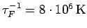 $\tau_F^{-1}=8 \cdot 10^6\,\rm K$