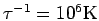 $\tau^{-1}=10^6\rm K$