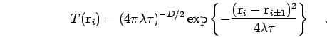 \begin{displaymath}
T({\bf r}_i) =
(4 \pi \lambda \tau)^{-D/2}
\exp \left \{ -...
...bf r}_i-{\bf r}_{i \pm 1})^2}{4 \lambda \tau} \right \}
\quad.
\end{displaymath}