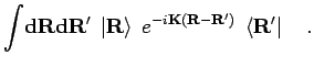 $\displaystyle \int \! {\bf d}{\bf R}{\bf d}{\bf R}' \;
\left\vert {\bf R}\right> \; e^{-i\mathbf{K}({\bf R}-{\bf R}')} \; \left< {\bf R}' \right\vert
\quad.$
