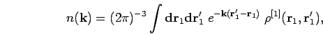 \begin{displaymath}
n(\mathbf{k}) = (2 \pi)^{-3} \int {\bf d}{\bf r}_1 {\bf d}{\...
...k}({\bf r}'_1-{\bf r}_1)} \; \rho^{[1]}({\bf r}_1,{\bf r}_1'),
\end{displaymath}